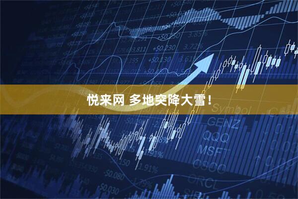 悦来网 多地突降大雪！