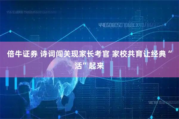 倍牛证券 诗词闯关现家长考官 家校共育让经典“活”起来