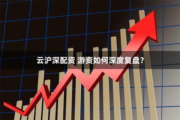 云沪深配资 游资如何深度复盘？