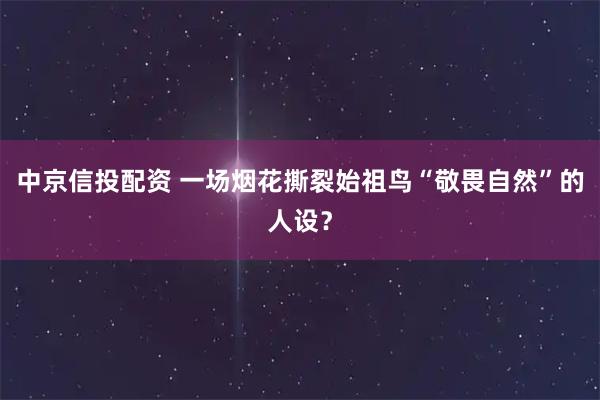 中京信投配资 一场烟花撕裂始祖鸟“敬畏自然”的人设？