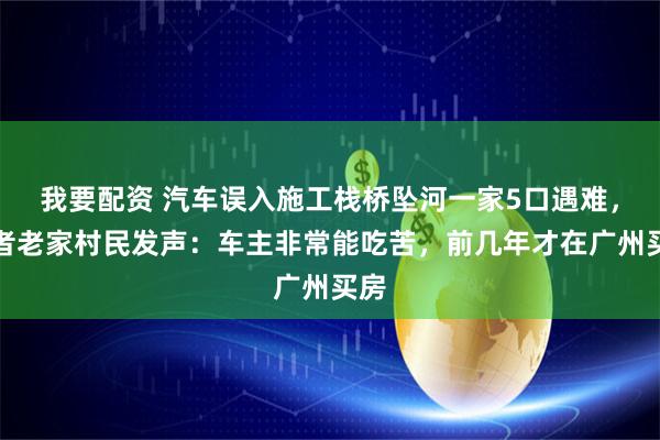 我要配资 汽车误入施工栈桥坠河一家5口遇难，死者老家村民发声：车主非常能吃苦，前几年才在广州买房
