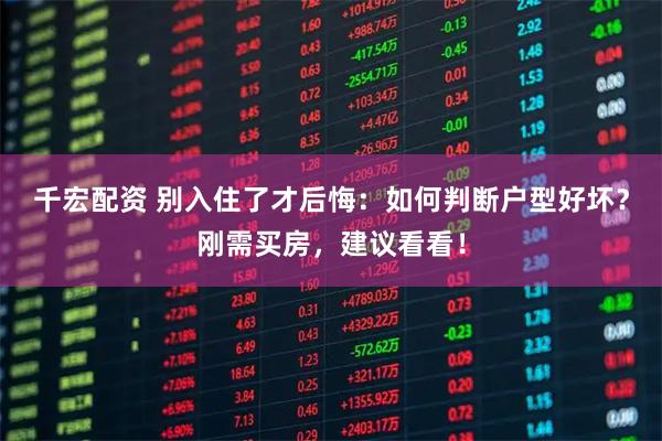 千宏配资 别入住了才后悔：如何判断户型好坏？刚需买房，建议看看！